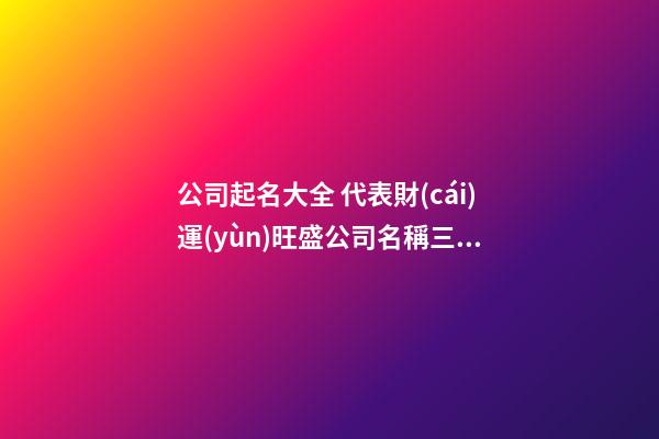 公司起名大全 代表財(cái)運(yùn)旺盛公司名稱三個(gè)字-第1張-公司起名-玄機(jī)派